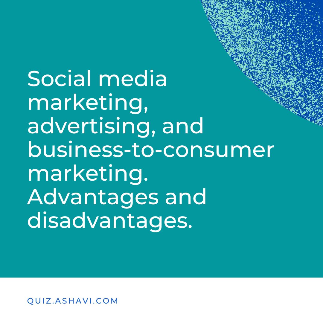 Social media marketing, advertising, and business-to-consumer marketing. Advantages and disadvantages.